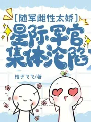 随军雌性太娇，星际军官集体沦陷